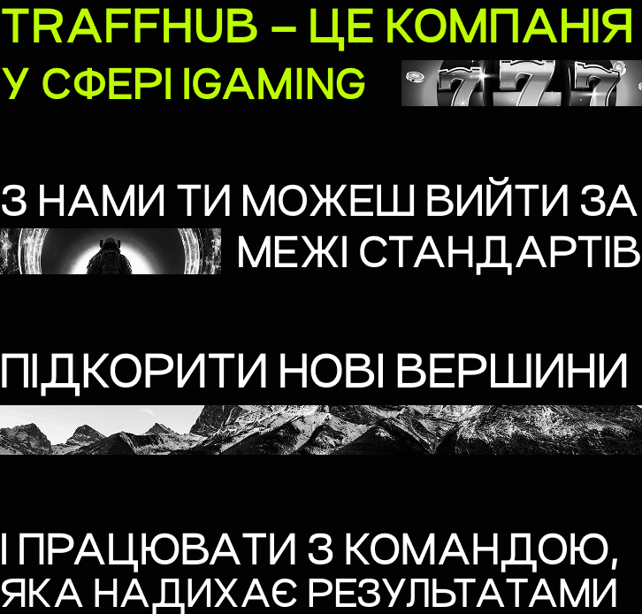 TraffHub – це компанія у сфері iGaming. З нами ти можеш вийти за межі стандартів, підкорити нові вершини і працювати з командою, яка надихає результатами.
